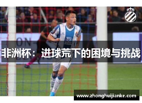 非洲杯：进球荒下的困境与挑战