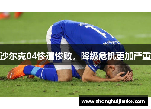 沙尔克04惨遭惨败，降级危机更加严重