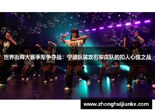 世界街舞大赛季军争夺战：宁波队猛攻石家庄队的扣人心弦之战