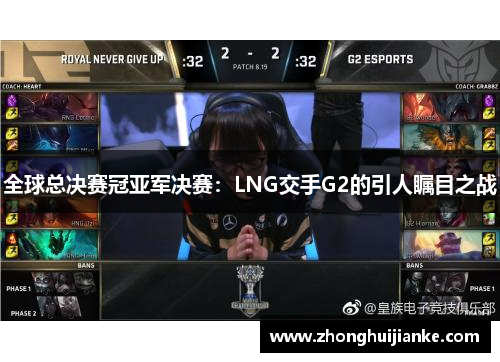 全球总决赛冠亚军决赛：LNG交手G2的引人瞩目之战