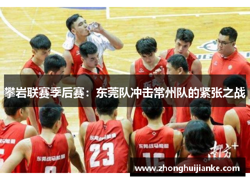 攀岩联赛季后赛：东莞队冲击常州队的紧张之战