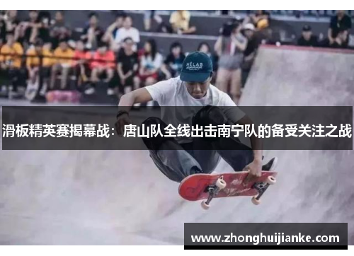 滑板精英赛揭幕战：唐山队全线出击南宁队的备受关注之战
