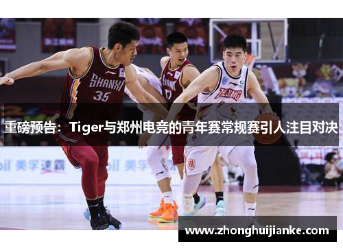 重磅预告：Tiger与郑州电竞的青年赛常规赛引人注目对决